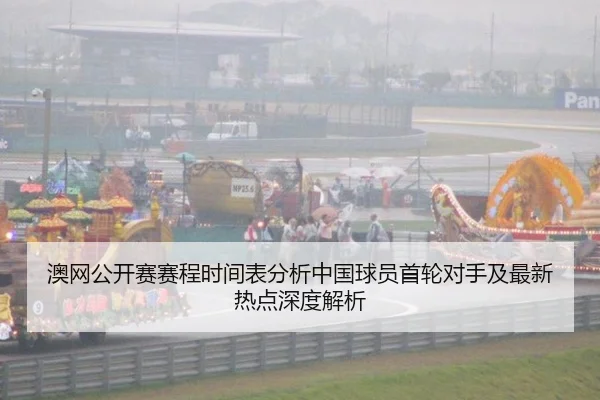 澳网公开赛赛程时间表分析中国球员首轮对手及最新热点深度解析