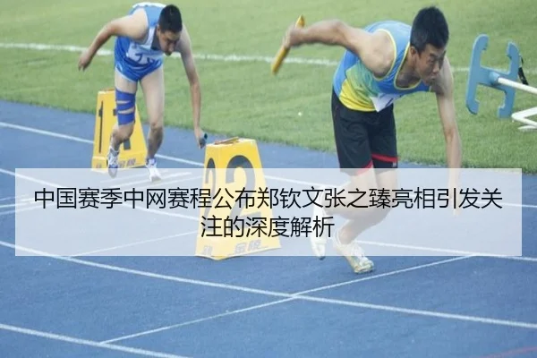 中国赛季中网赛程公布郑钦文张之臻亮相引发关注的深度解析